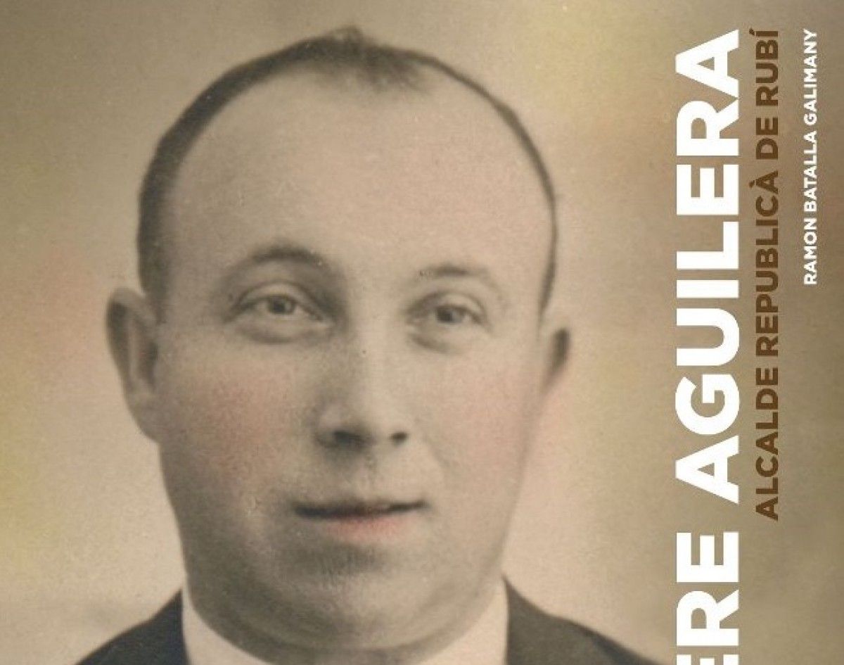 "Pere Aguilera, alcalde republicà de Rubí" és obra de Ramon Batalla.